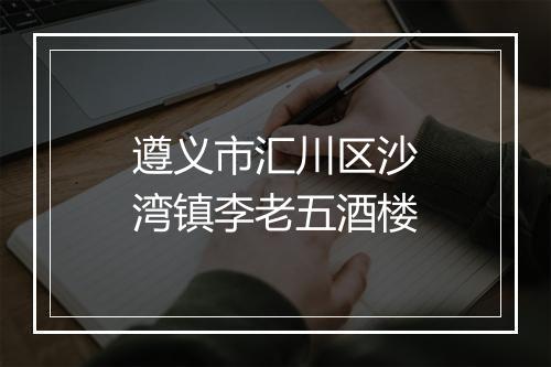 遵义市汇川区沙湾镇李老五酒楼