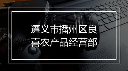 遵义市播州区良喜农产品经营部