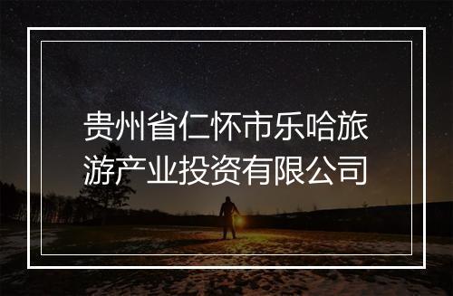 贵州省仁怀市乐哈旅游产业投资有限公司