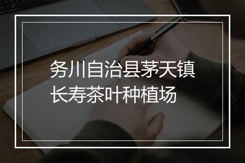 务川自治县茅天镇长寿茶叶种植场