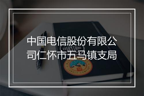 中国电信股份有限公司仁怀市五马镇支局