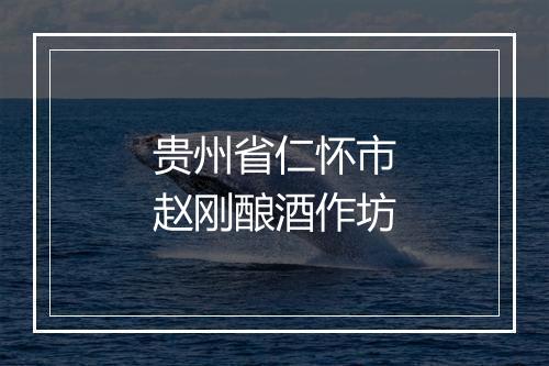 贵州省仁怀市赵刚酿酒作坊