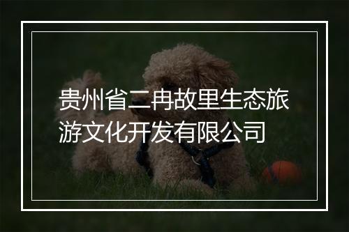 贵州省二冉故里生态旅游文化开发有限公司
