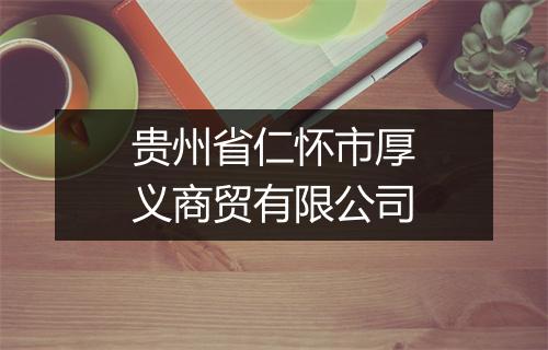 贵州省仁怀市厚义商贸有限公司