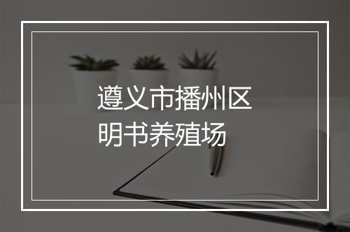 遵义市播州区明书养殖场