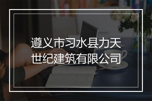 遵义市习水县力天世纪建筑有限公司