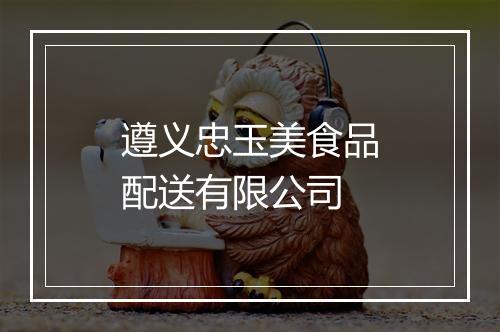 遵义忠玉美食品配送有限公司