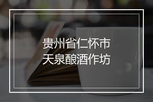 贵州省仁怀市天泉酿酒作坊