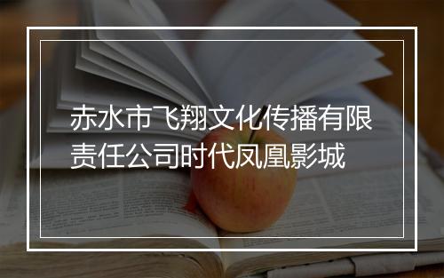 赤水市飞翔文化传播有限责任公司时代凤凰影城