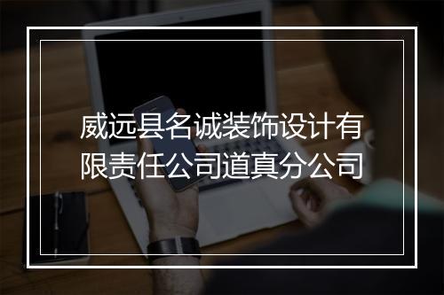 威远县名诚装饰设计有限责任公司道真分公司