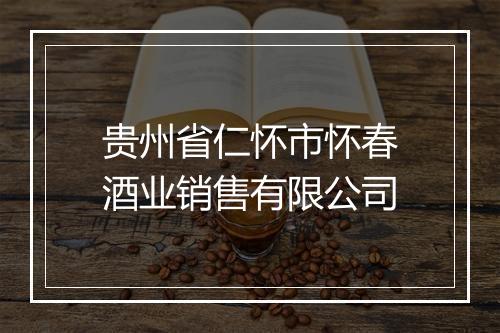 贵州省仁怀市怀春酒业销售有限公司