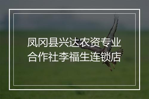 凤冈县兴达农资专业合作社李福生连锁店
