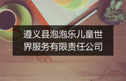 遵义县泡泡乐儿童世界服务有限责任公司