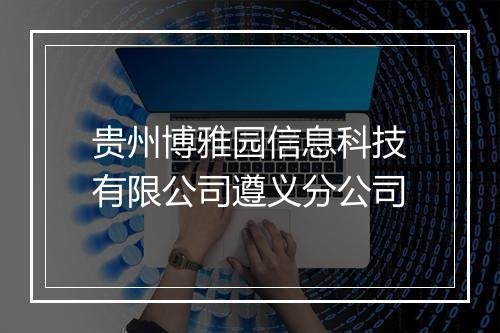 贵州博雅园信息科技有限公司遵义分公司