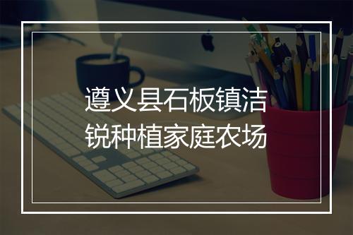 遵义县石板镇洁锐种植家庭农场