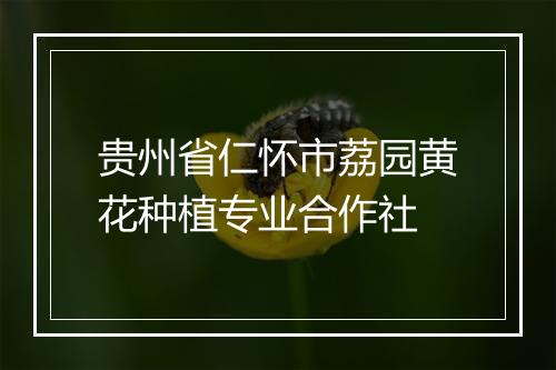 贵州省仁怀市荔园黄花种植专业合作社