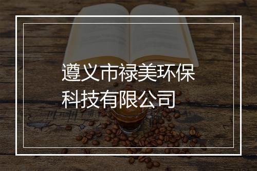 遵义市禄美环保科技有限公司