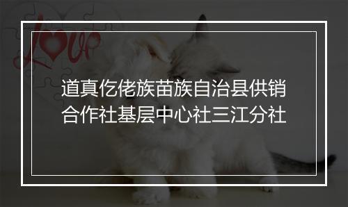 道真仡佬族苗族自治县供销合作社基层中心社三江分社