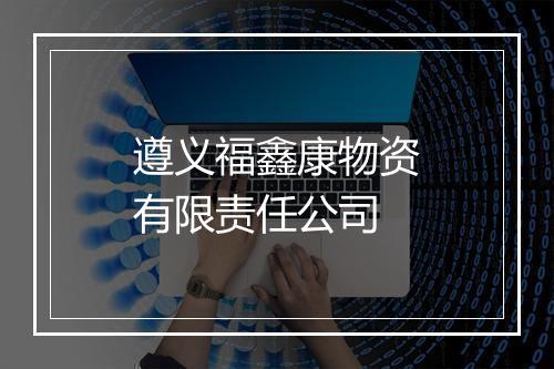 遵义福鑫康物资有限责任公司