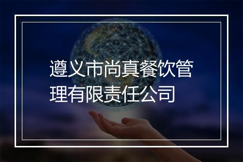 遵义市尚真餐饮管理有限责任公司