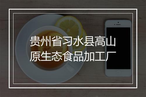 贵州省习水县高山原生态食品加工厂