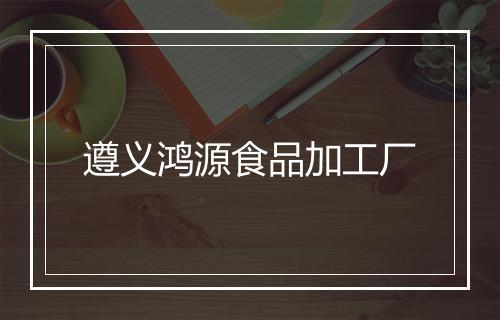 遵义鸿源食品加工厂