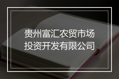 贵州富汇农贸市场投资开发有限公司