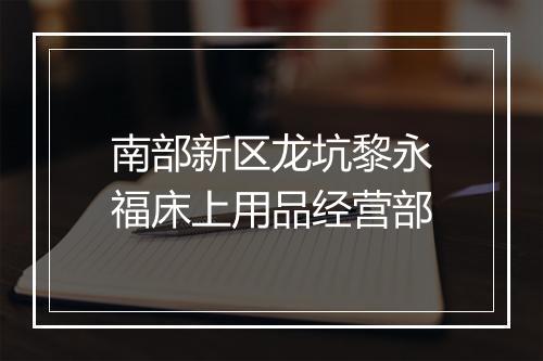 南部新区龙坑黎永福床上用品经营部
