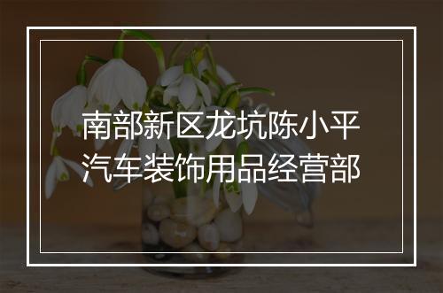 南部新区龙坑陈小平汽车装饰用品经营部