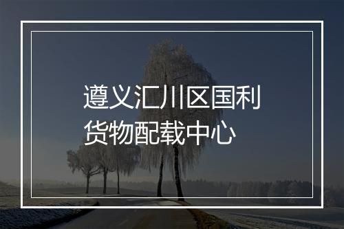 遵义汇川区国利货物配载中心