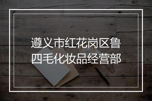 遵义市红花岗区鲁四毛化妆品经营部