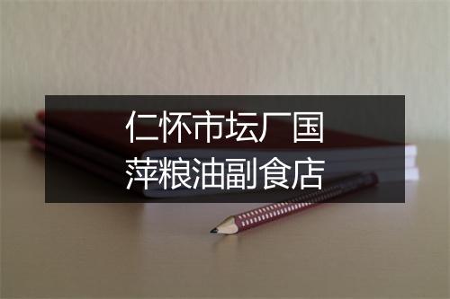仁怀市坛厂国萍粮油副食店