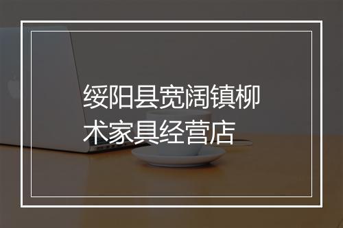 绥阳县宽阔镇柳术家具经营店