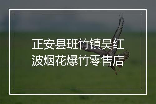 正安县班竹镇吴红波烟花爆竹零售店