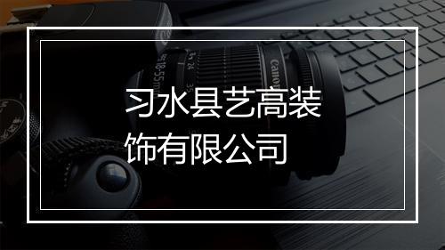 习水县艺高装饰有限公司
