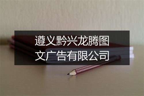 遵义黔兴龙腾图文广告有限公司