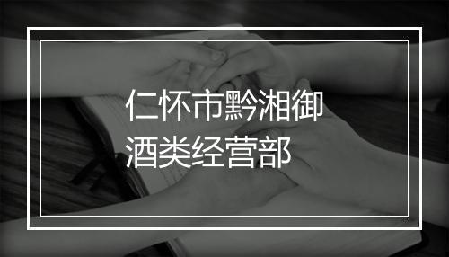 仁怀市黔湘御酒类经营部
