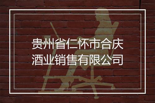 贵州省仁怀市合庆酒业销售有限公司
