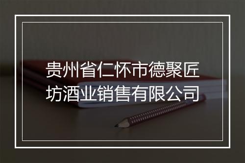 贵州省仁怀市德聚匠坊酒业销售有限公司