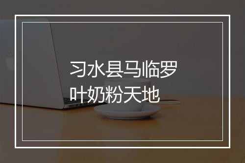 习水县马临罗叶奶粉天地