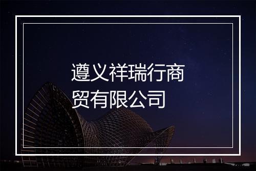遵义祥瑞行商贸有限公司