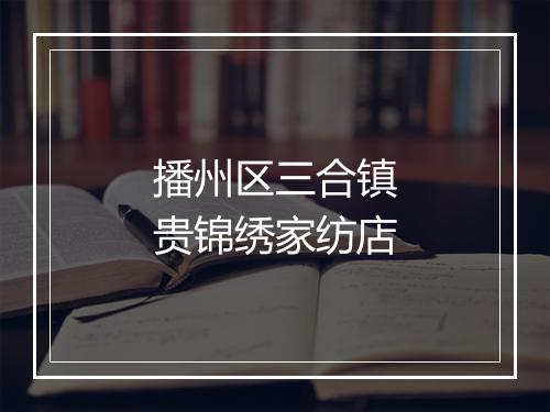 播州区三合镇贵锦绣家纺店