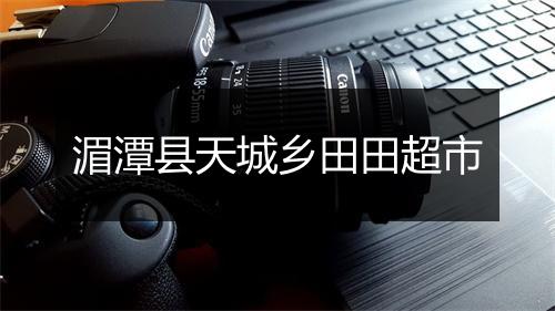 湄潭县天城乡田田超市