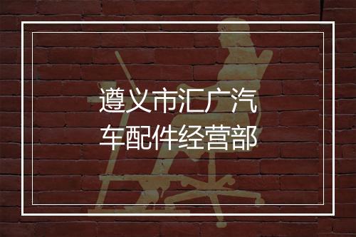 遵义市汇广汽车配件经营部