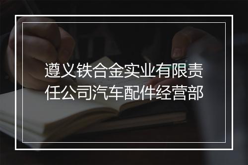 遵义铁合金实业有限责任公司汽车配件经营部