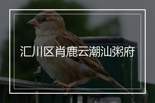 汇川区肖鹿云潮汕粥府