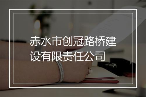 赤水市创冠路桥建设有限责任公司