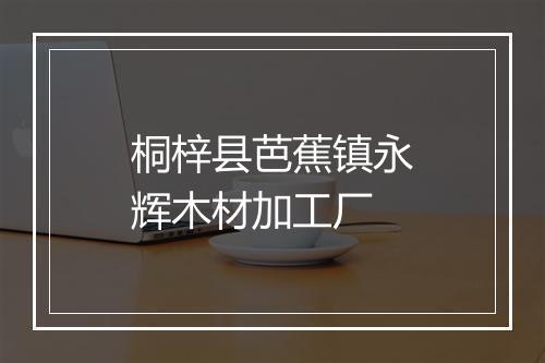 桐梓县芭蕉镇永辉木材加工厂