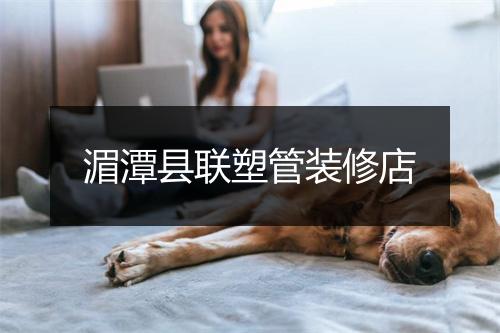 湄潭县联塑管装修店
