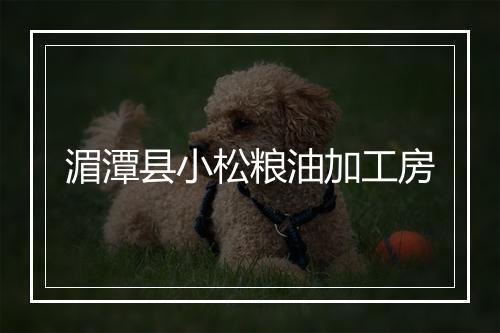 湄潭县小松粮油加工房